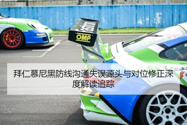 拜仁慕尼黑防线沟通失误源头与对位修正深度解读追踪